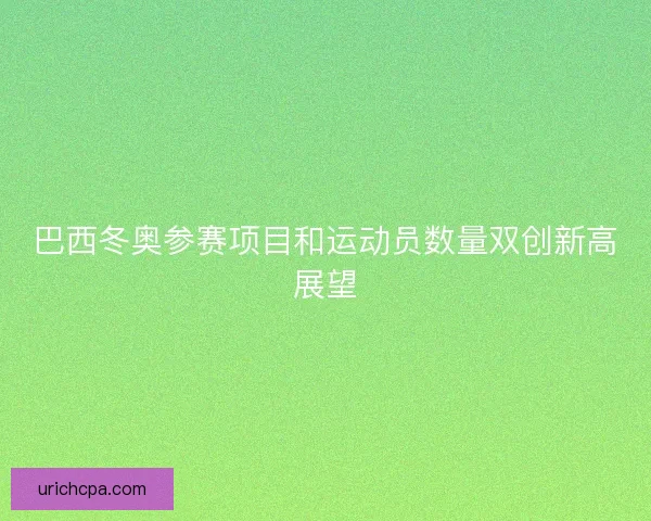 巴西冬奥参赛项目和运动员数量双创新高展望