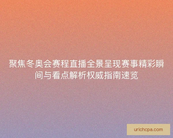 聚焦冬奥会赛程直播全景呈现赛事精彩瞬间与看点解析权威指南速览