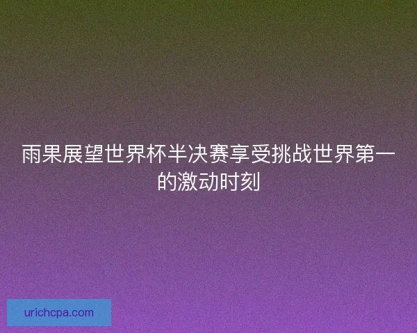 雨果展望世界杯半决赛享受挑战世界第一的激动时刻