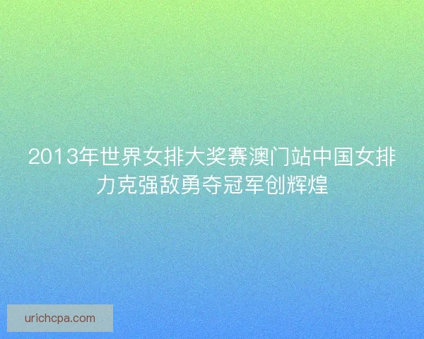 2013年世界女排大奖赛澳门站中国女排力克强敌勇夺冠军创辉煌