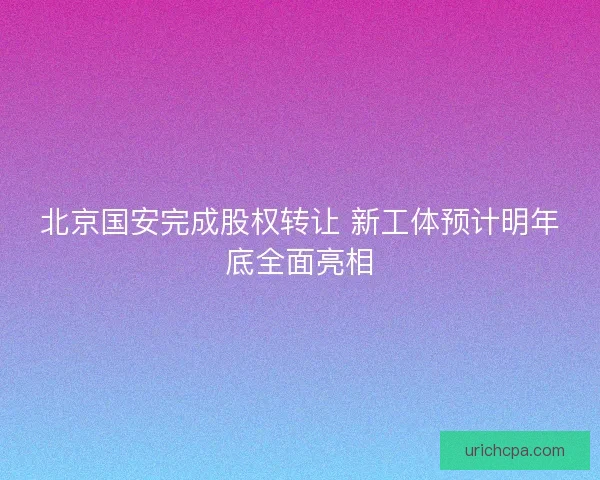 北京国安完成股权转让 新工体预计明年底全面亮相